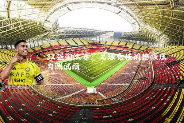 32强淘汰赛：足球竞技的终极压力测试场