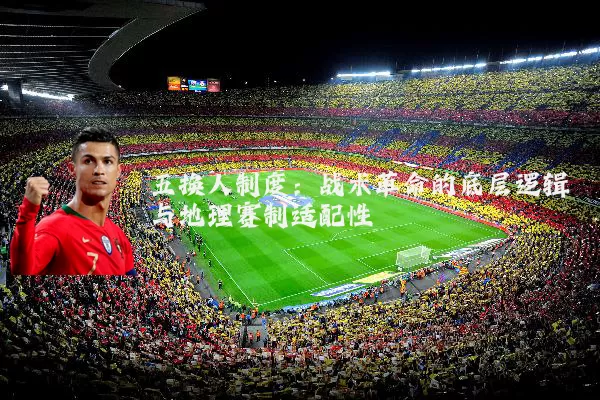 五换人制度：战术革命的底层逻辑与地理赛制适配性