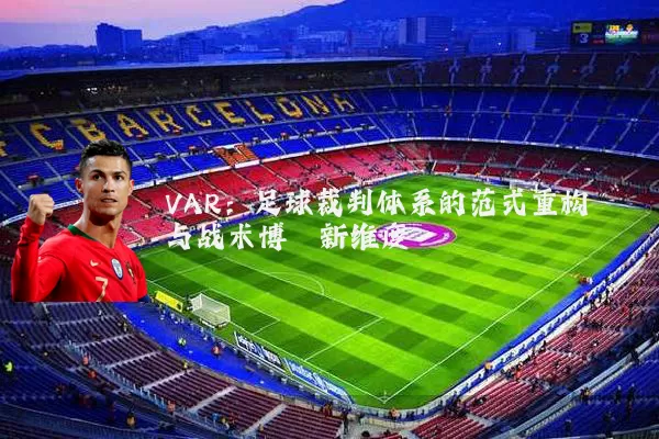 VAR：足球裁判体系的范式重构与战术博弈新维度
