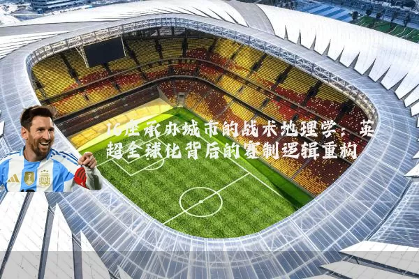 16座承办城市的战术地理学：英超全球化背后的赛制逻辑重构