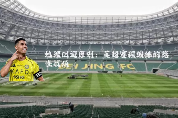 地理回避原则：英超赛程编排的隐性战场