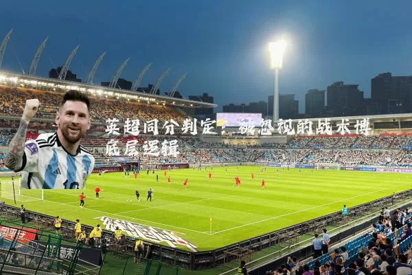 英超同分判定：被忽视的战术博弈底层逻辑