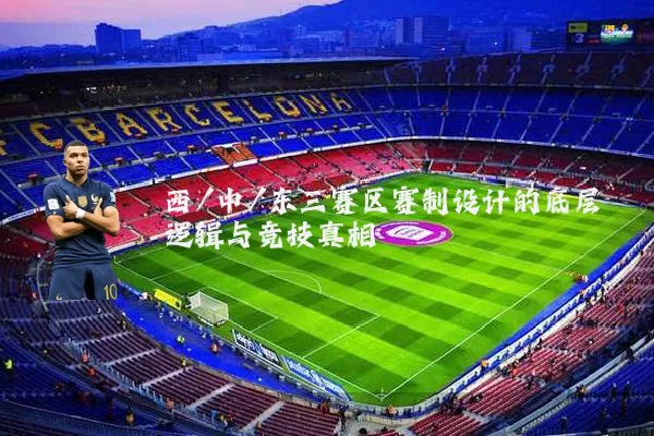 西/中/东三赛区赛制设计的底层逻辑与竞技真相