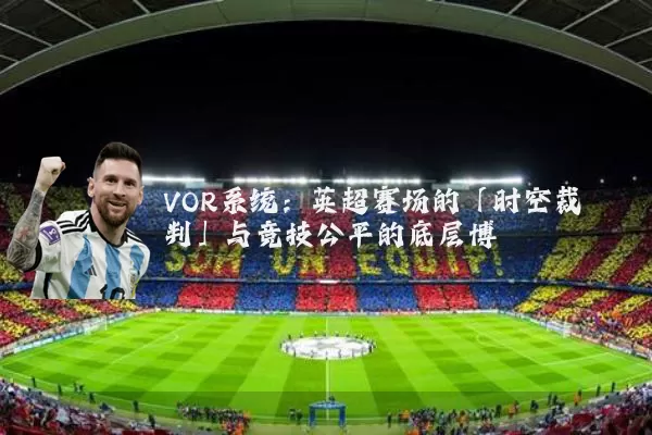 VOR系统：英超赛场的「时空裁判」与竞技公平的底层博弈