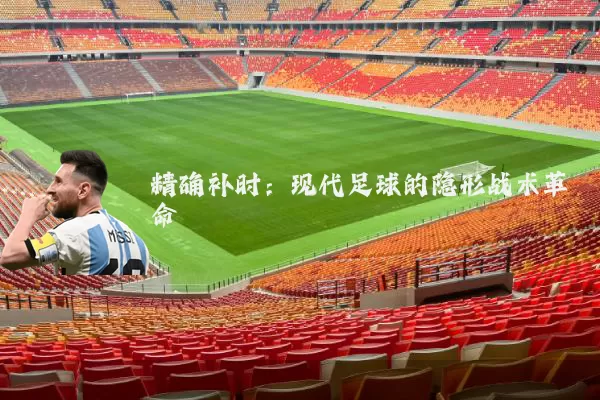 精确补时:现代足球的隐形战术革命