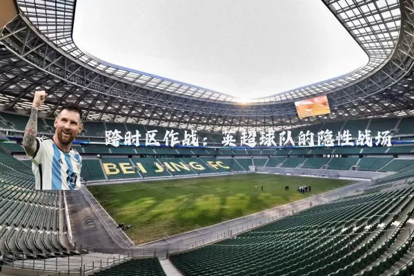 跨时区作战:英超球队的隐性战场